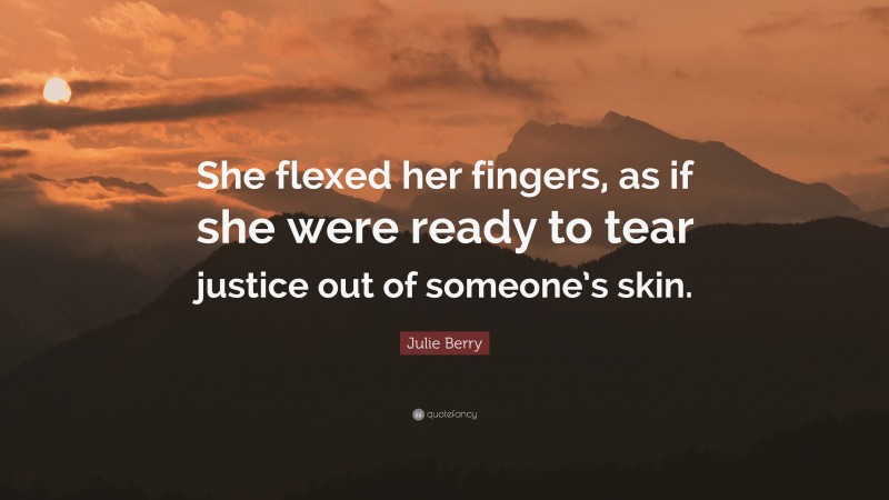 Julie Berry Quote: “She flexed her fingers, as if she were ready to tear justice out of someone’s skin.”