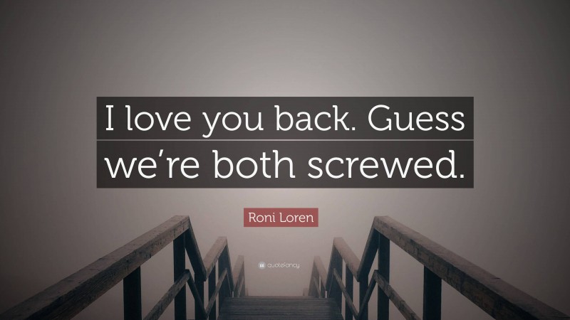 Roni Loren Quote: “I love you back. Guess we’re both screwed.”