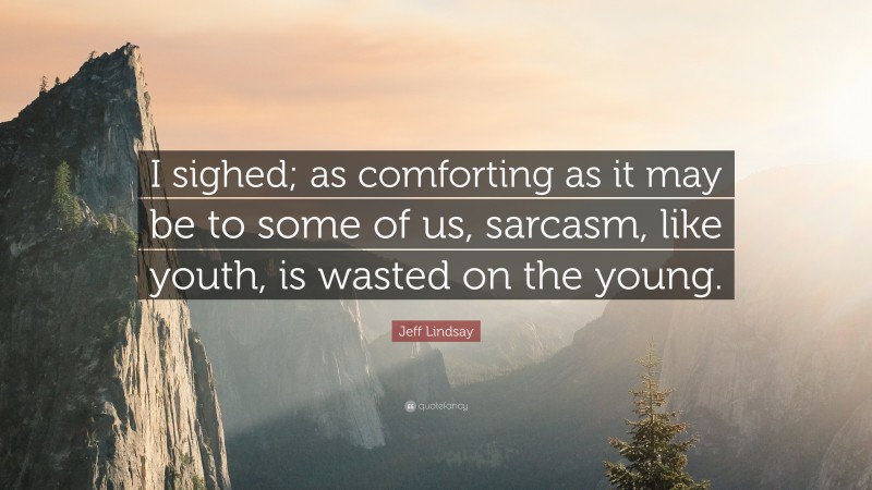 Jeff Lindsay Quote: “I sighed; as comforting as it may be to some of us, sarcasm, like youth, is wasted on the young.”