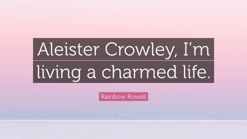 Rainbow Rowell Quote: “Aleister Crowley, I’m living a charmed life.”