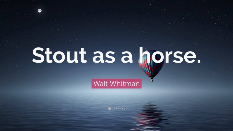 Walt Whitman Quote: “Stout as a horse.”