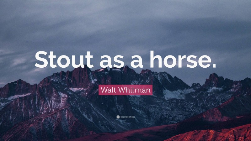 Walt Whitman Quote: “Stout as a horse.”