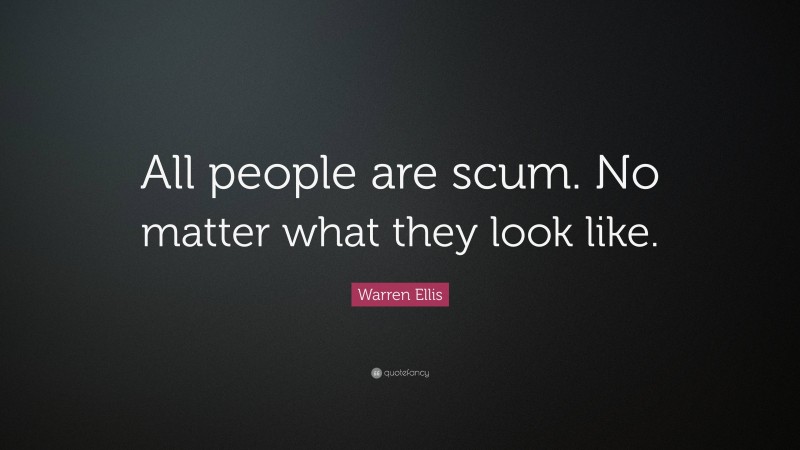 Warren Ellis Quote: “All people are scum. No matter what they look like.”