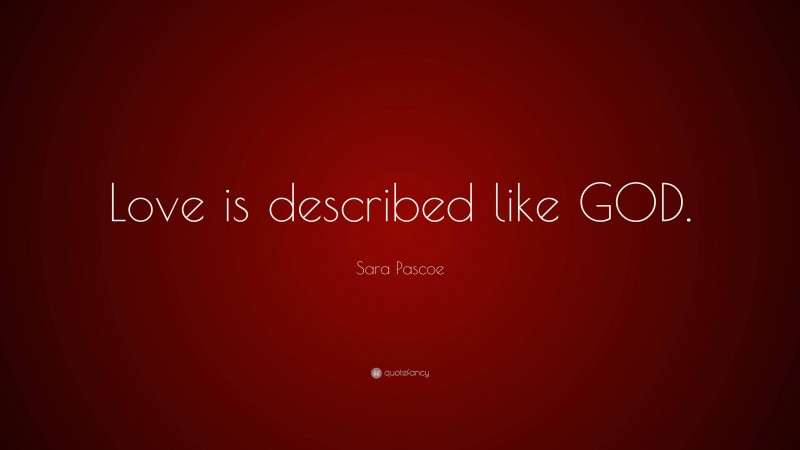 Sara Pascoe Quote: “Love is described like GOD.”