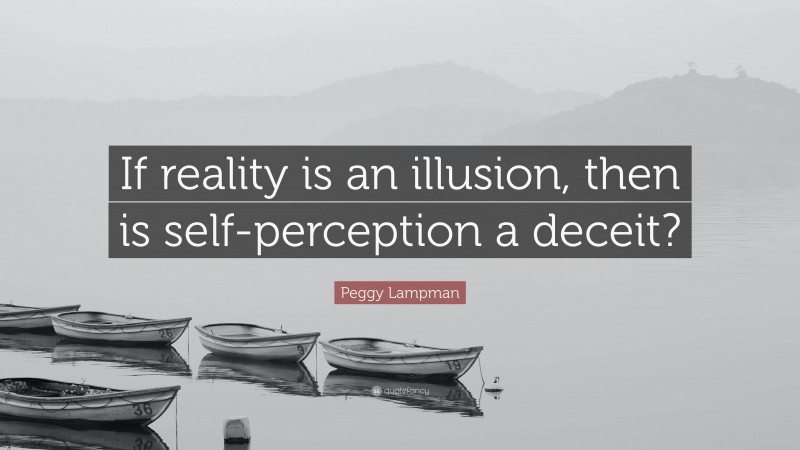 Peggy Lampman Quote: “If reality is an illusion, then is self-perception a deceit?”