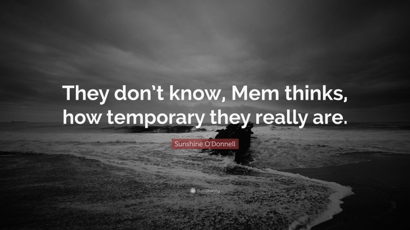 Sunshine O'Donnell Quote: “They don’t know, Mem thinks, how temporary they really are.”