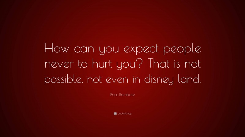 Paul Bamikole Quote: “How can you expect people never to hurt you? That is not possible, not even in disney land.”