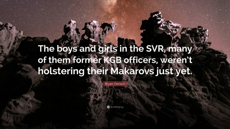 Bryan Denson Quote: “The boys and girls in the SVR, many of them former KGB officers, weren’t holstering their Makarovs just yet.”