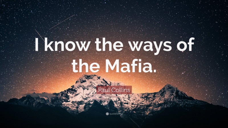 Paul Collins Quote: “I know the ways of the Mafia.”