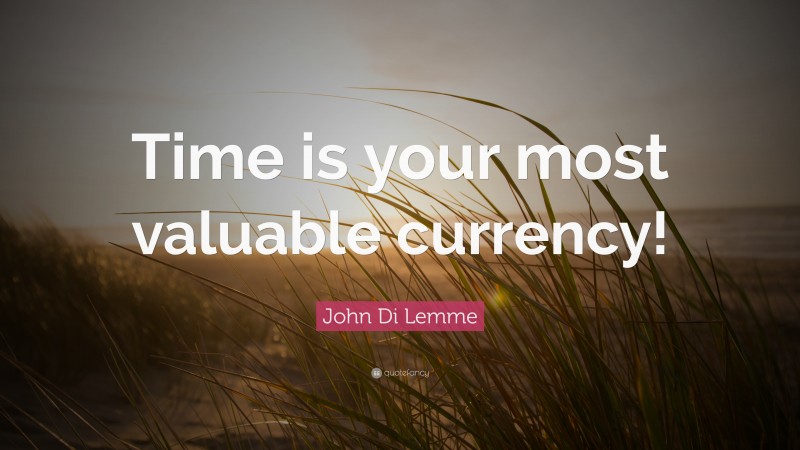 John Di Lemme Quote: “Time is your most valuable currency!”