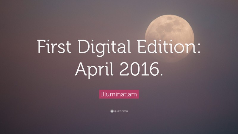 Illuminatiam Quote: “First Digital Edition: April 2016.”