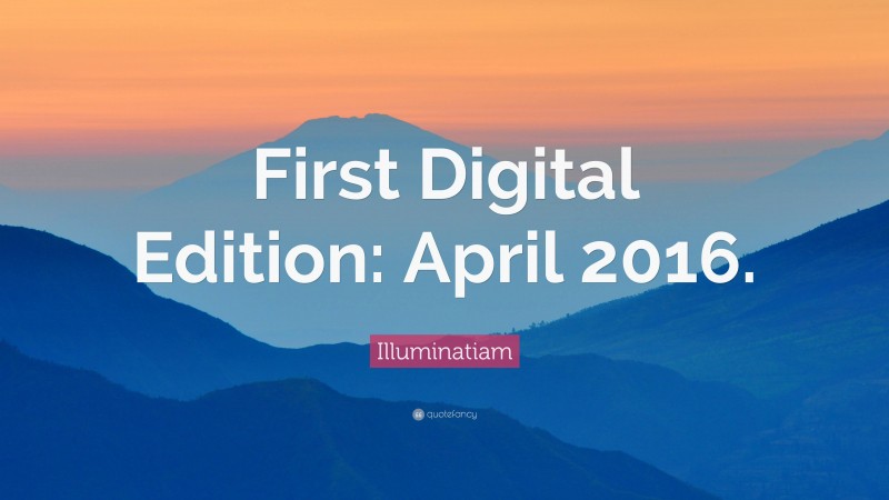 Illuminatiam Quote: “First Digital Edition: April 2016.”