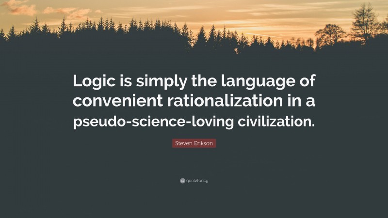 Steven Erikson Quote: “Logic is simply the language of convenient rationalization in a pseudo-science-loving civilization.”