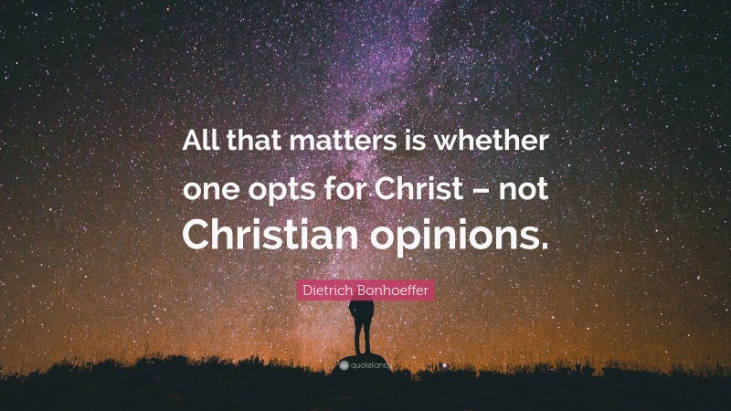 Dietrich Bonhoeffer Quote: “All that matters is whether one opts for Christ – not Christian opinions.”