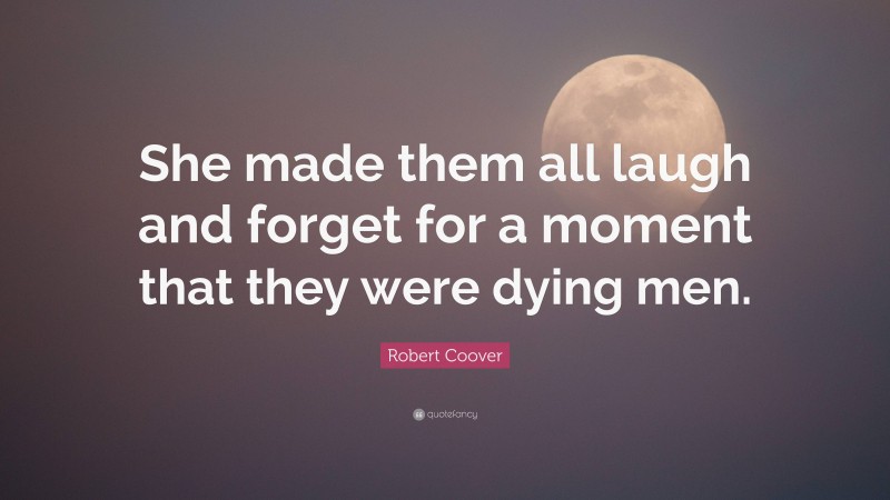 Robert Coover Quote: “She made them all laugh and forget for a moment that they were dying men.”