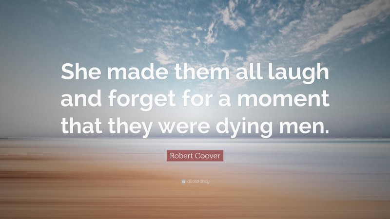 Robert Coover Quote: “She made them all laugh and forget for a moment that they were dying men.”