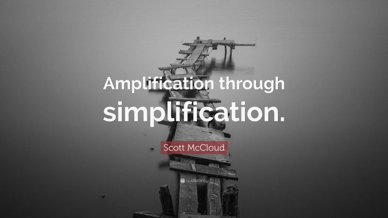 Scott McCloud Quote: “Amplification through simplification.”