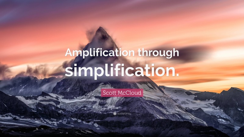 Scott McCloud Quote: “Amplification through simplification.”