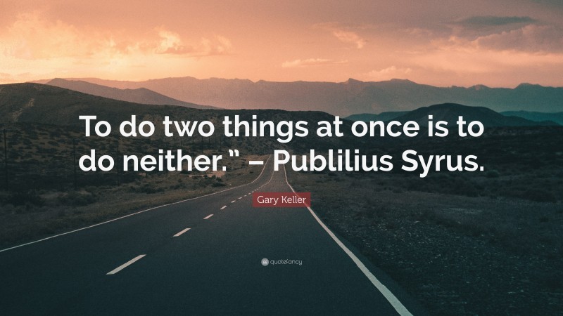 Gary Keller Quote: “To do two things at once is to do neither.” – Publilius Syrus.”