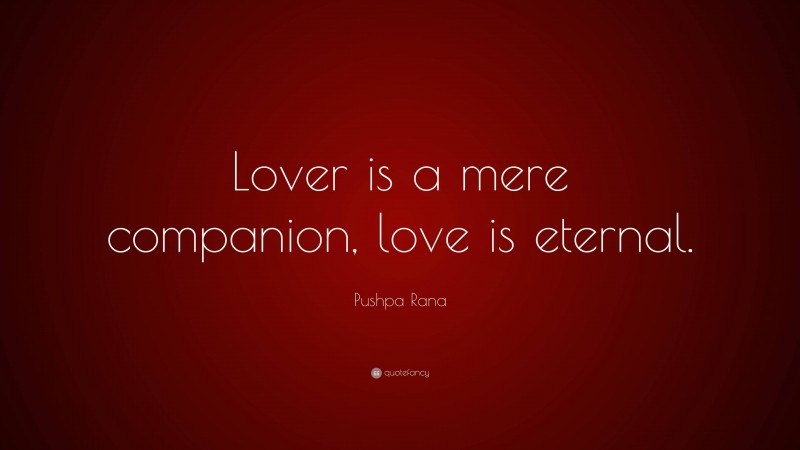 Pushpa Rana Quote: “Lover is a mere companion, love is eternal.”