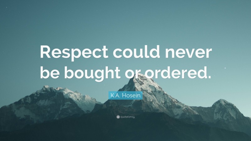 K.A. Hosein Quote: “Respect could never be bought or ordered.”