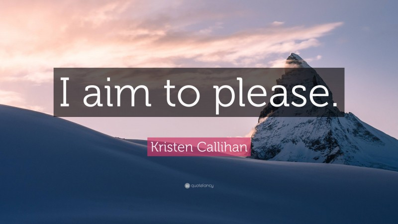 Kristen Callihan Quote: “I aim to please.”