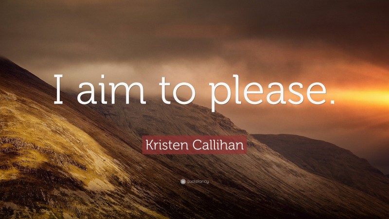 Kristen Callihan Quote: “I aim to please.”