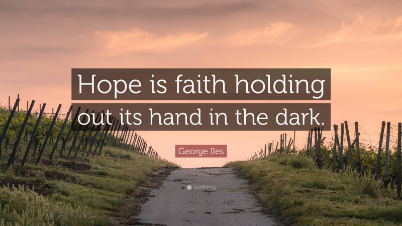 George Iles Quote: “Hope is faith holding out its hand in the dark.”