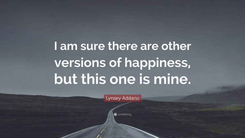 Lynsey Addario Quote: “I am sure there are other versions of happiness, but this one is mine.”