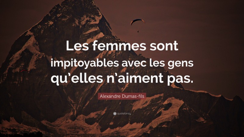 Alexandre Dumas-fils Quote: “Les femmes sont impitoyables avec les gens qu’elles n’aiment pas.”