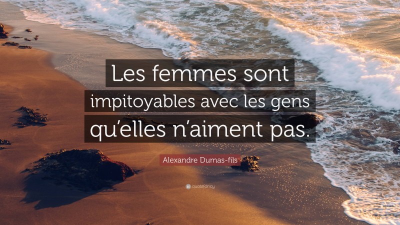 Alexandre Dumas-fils Quote: “Les femmes sont impitoyables avec les gens qu’elles n’aiment pas.”