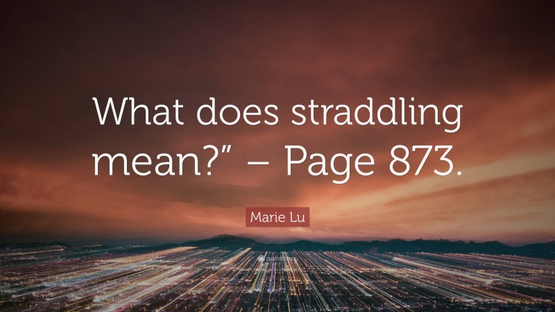 Marie Lu Quote: “What does straddling mean?” – Page 873.”