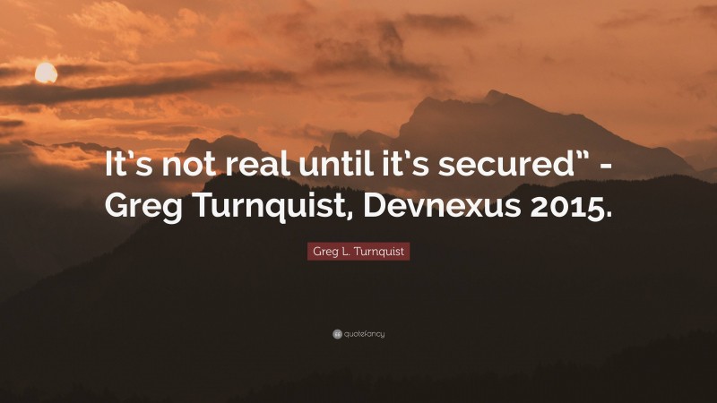 Greg L. Turnquist Quote: “It’s not real until it’s secured” -Greg Turnquist, Devnexus 2015.”