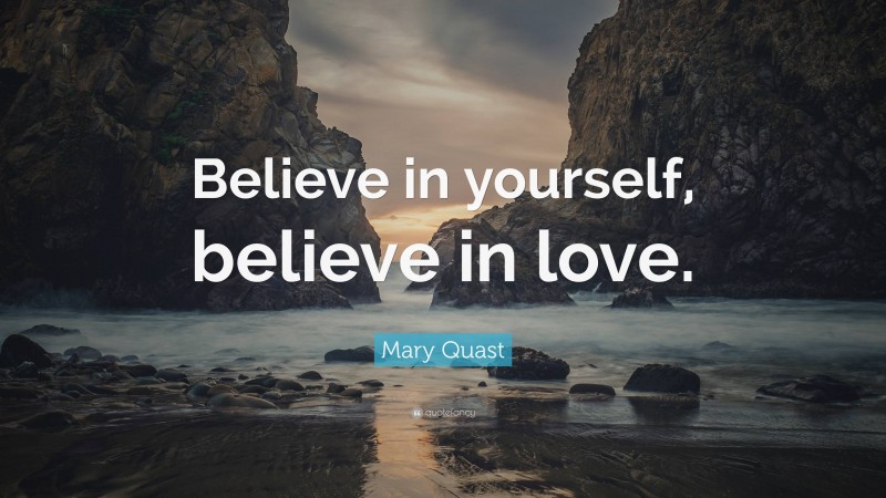 Mary Quast Quote: “Believe in yourself, believe in love.”