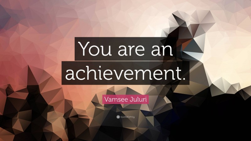 Vamsee Juluri Quote: “You are an achievement.”