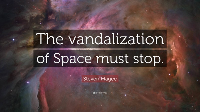 Steven Magee Quote: “The vandalization of Space must stop.”