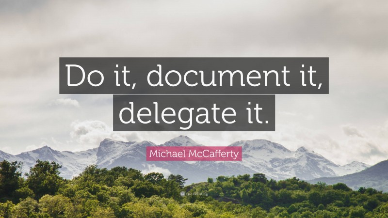 Michael McCafferty Quote: “Do it, document it, delegate it.”