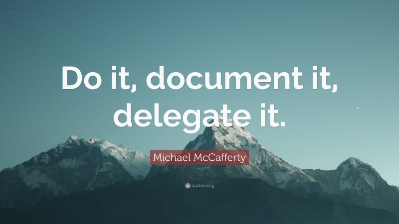 Michael McCafferty Quote: “Do it, document it, delegate it.”
