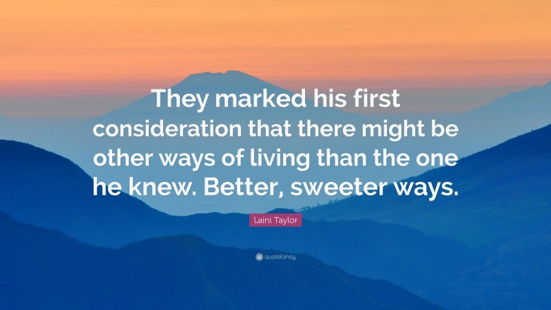 Laini Taylor Quote: “They marked his first consideration that there might be other ways of living than the one he knew. Better, sweeter ways.”