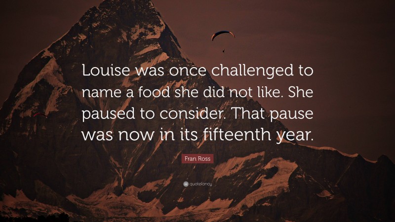 Fran Ross Quote: “Louise was once challenged to name a food she did not like. She paused to consider. That pause was now in its fifteenth year.”