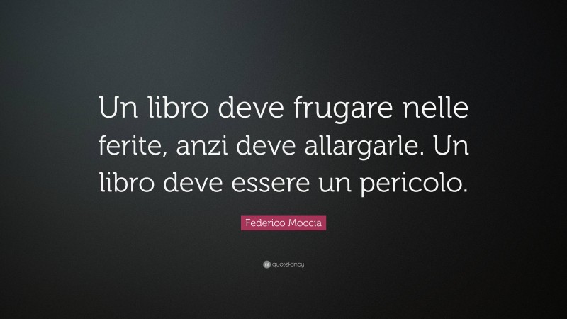Federico Moccia Quote: “Un libro deve frugare nelle ferite, anzi deve allargarle. Un libro deve essere un pericolo.”