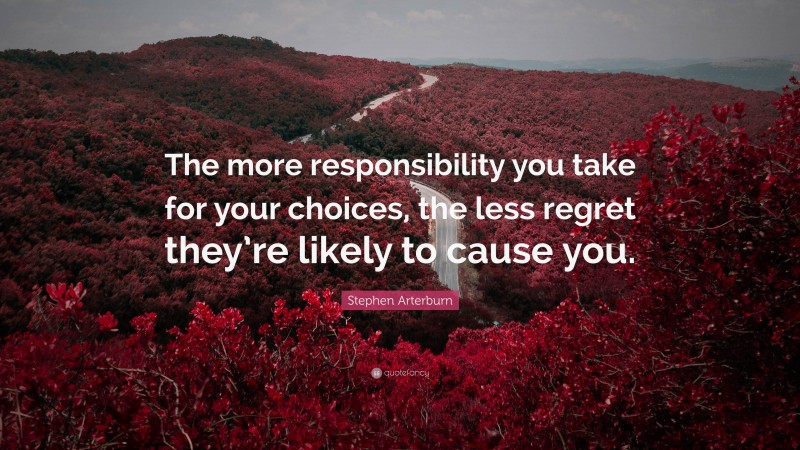 Stephen Arterburn Quote: “The more responsibility you take for your choices, the less regret they’re likely to cause you.”