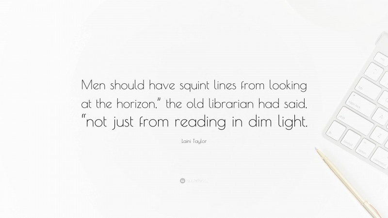 Laini Taylor Quote: “Men should have squint lines from looking at the horizon,” the old librarian had said, “not just from reading in dim light.”