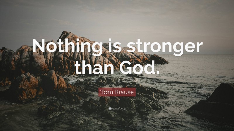 Tom Krause Quote: “Nothing is stronger than God.”