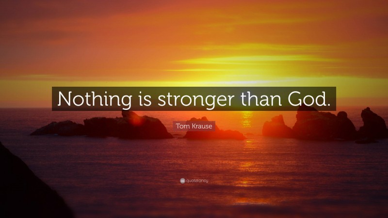 Tom Krause Quote: “Nothing is stronger than God.”