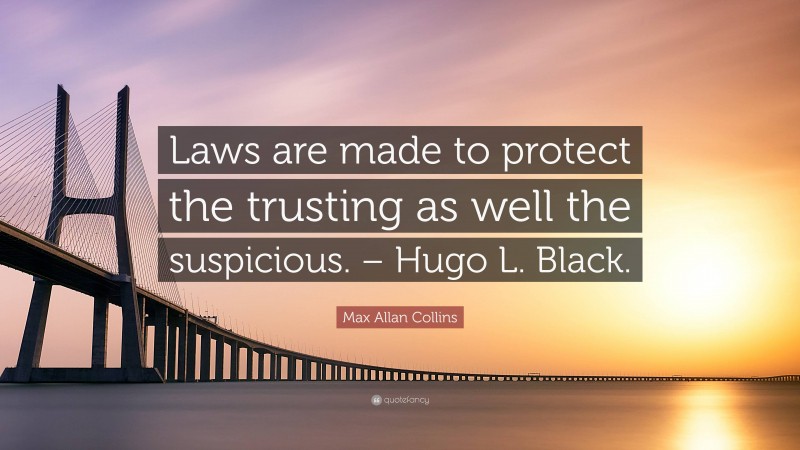 Max Allan Collins Quote: “Laws are made to protect the trusting as well the suspicious. – Hugo L. Black.”