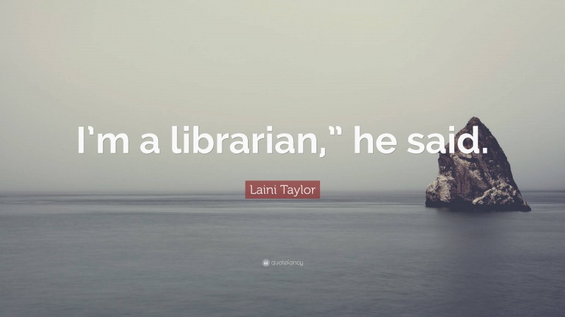 Laini Taylor Quote: “I’m a librarian,” he said.”