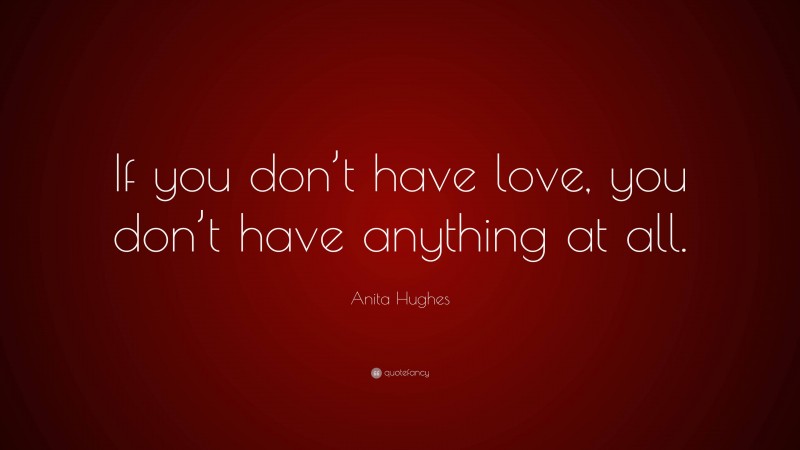 Anita Hughes Quote: “If you don’t have love, you don’t have anything at all.”