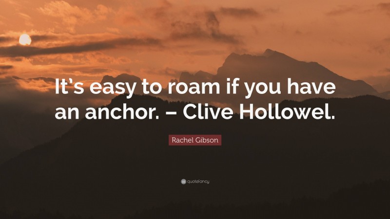 Rachel Gibson Quote: “It’s easy to roam if you have an anchor. – Clive Hollowel.”
