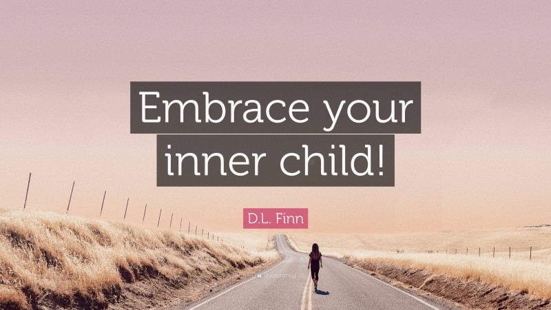 D.L. Finn Quote: “Embrace your inner child!”